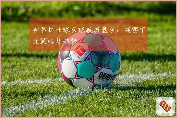 世界杯让球买球数据盘点，洞察下注策略与趋势