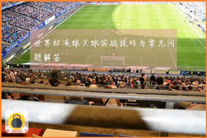 世界杯滚球买球实战技巧与常见问题解答