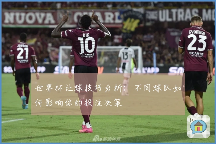 世界杯让球技巧分析：不同球队如何影响你的投注决策