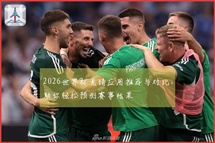 2026世界杯竞猜应用推荐与对比，助你轻松预测赛事结果