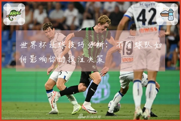 世界杯让球技巧分析：不同球队如何影响你的投注决策